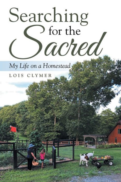 Searching For The Sacred : My Life On A Homestead