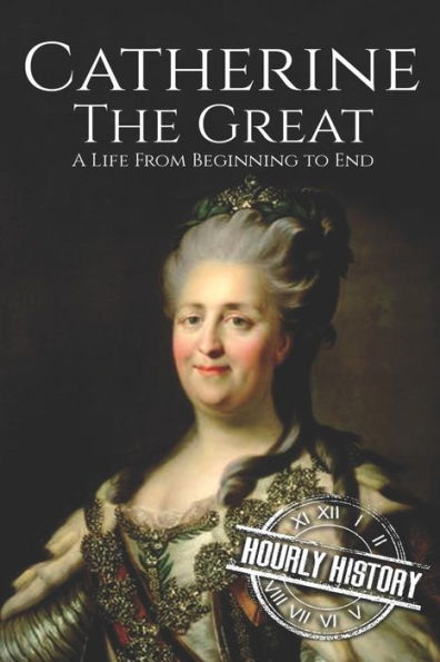 Catherine the Great: A Life From Beginning to End (Biographies of Russian Royalty)