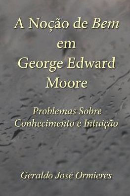 A No��o de Bem em George Edward Moore: Problemas Sobre Conhecimento e Intui��o (Portuguese Edition)