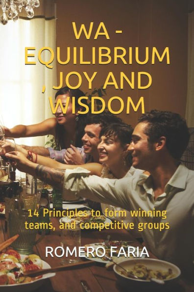 Wa - Equilibrium, Joy And Wisdom: 14 Principles To Form Winning Teams, And Competitive Groups