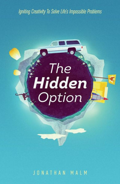 The Hidden Option : Igniting Creativity To Solve Life's Impossible Problems