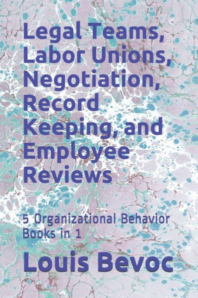 Legal Teams, Labor Unions, Negotiation, Record Keeping, and Employee Reviews: 5 Organizational Behavior Books in 1 (Louis Bevoc Series of Educational and Informational Books)