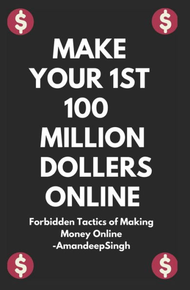 Make Your 1St 100 Million Dollers Online ( Forbidden Tactics Of Making Money Online )