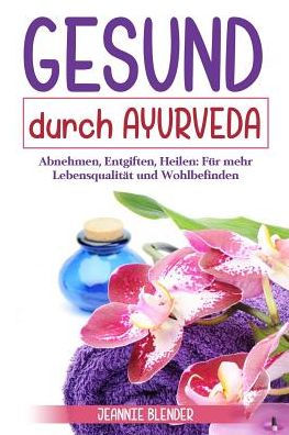 Gesund durch Ayurveda: Abnehmen, Entgiften, Heilen: Für mehr Lebensqualität und Wohlbefinden (German Edition)