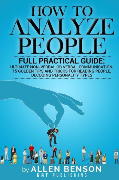 Cómo analizar a las personas: guía práctica completa: lo último en comunicación verbal o no verbal, 15 consejos y trucos de oro para leer a las personas y decodificar los tipos de personalidad