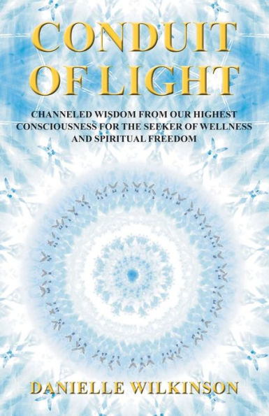 Conduit of Light: Channeled Wisdom from Our Highest Consciousness for the Seeker of Wellness and Spiritual Freedom