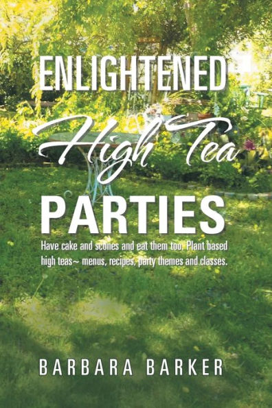 Enlightened High Tea Parties: Have Cake and Scones and Eat Them Too. Plant Based High Teas Menus, Recipes, Party Themes and Classes.