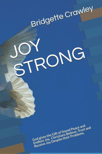 JOY STRONG: God gives the gift of Sound Peace and Endless Joy. Christians Believe Trust and Receive Joy Despite their problems.