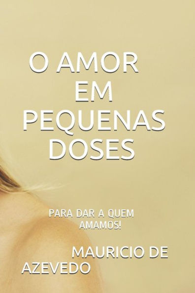 O Amor Em Pequenas Doses : Para Dar A Quem Amamos!