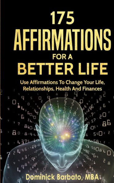 175 Affirmations For A Better Life: Use Affirmations To Change Your Life, Relationships, Health And Finances