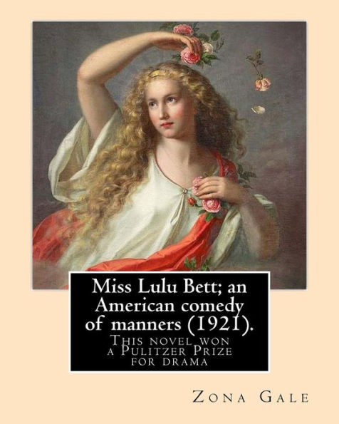 Miss Lulu Bett; An American Comedy Of Manners (1921). By: Zona Gale : This Is The Novel, Written In 1920, And Republished In 1921. Her 1921 Dramatization Of This Novel Won A Pulitzer Prize For Drama. The Novel Was Also Adapted Into A Film In 1921