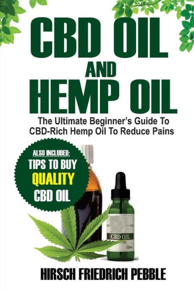 CBD Oil and Hemp Oil : The Ultimate Beginners Guide to Cbd-Rich Hemp Oil to Reduce Pains Includes Tips and Tricks to Buy High Quality CBD Oil to Get You Back in the Groove