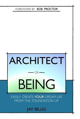 Architect of Being: Easily Create Your Dream Life From the Foundation Up