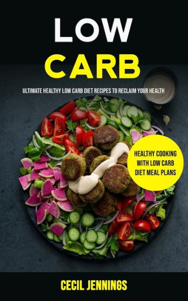 Low Carb : Ultimate Healthy Low Carb Diet Recipes To Reclaim Your Health (Healthy Cooking With Low Carb Diet Meal Plans)