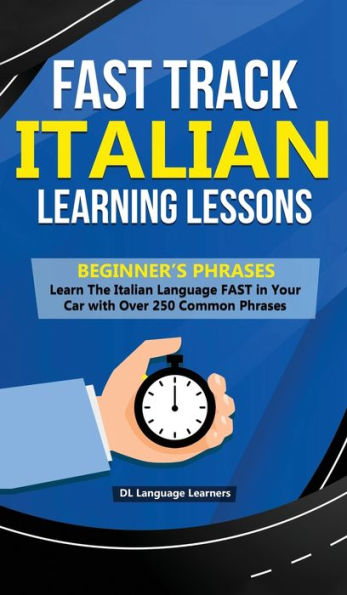 Fast Track Italian Learning Lessons - Beginner's Phrases: Learn The Italian Language FAST in Your Car with over 250 Phrases and Sayings