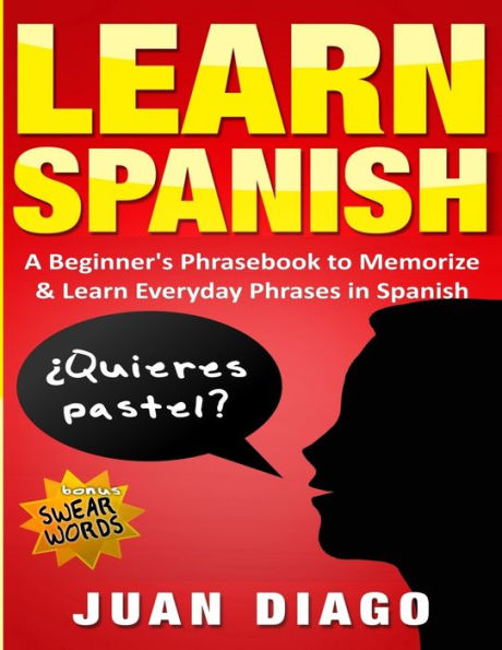 Learn Spanish: A Beginner's Phrasebook to Memorize & Learn Everyday Phrases in Spanish