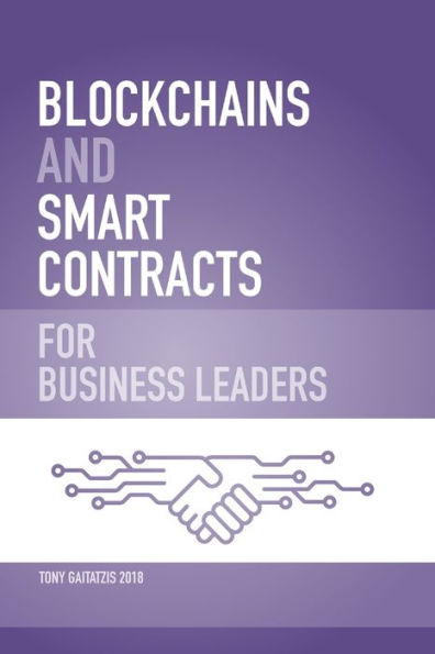 Blockchains and Smart Contracts for Business Leaders: Learn how the Blockchain works and how you can use it to transform your business