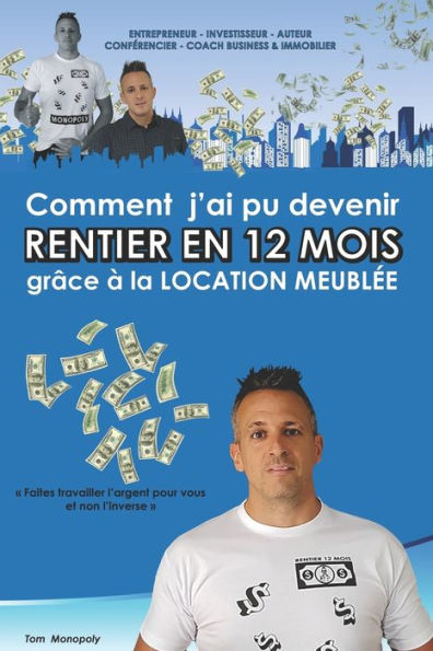 Comment J'Ai Pu Devenir Rentier En 12 Mois Grâce À La Location MeublEe: Faites Travailler L Argent Pour Vous Et Non L Inverse (French Edition)