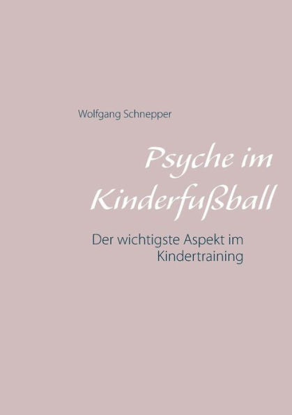 Psyche Im Kinderfußball: Der Wichtigste Aspekt Im Kindertraining (German Edition)