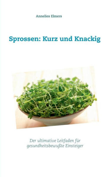 Sprossen: Kurz Und Knackig: Das Ultimative Handbuch Für Gesundheitsbewusste Einsteiger (German Edition)