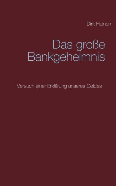 Das Große Bankgeheimnis: Versuch Einer Erklärung Unseres Geldes (German Edition)