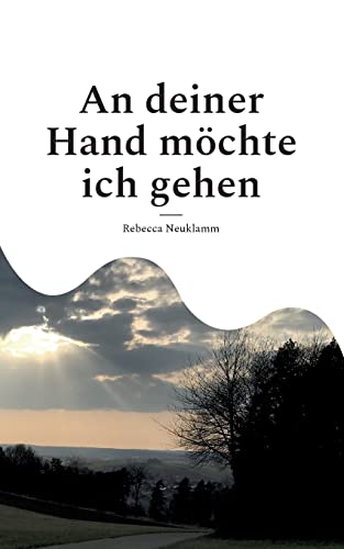 An Deiner Hand M?chte Ich Gehen: Auf Der Suche Nach Halt - Gedichte Und Texte (German Edition)