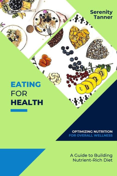 Eating for Health-Optimizing Nutrition for Overall Wellness: A Guide to Building a Nutrient-Rich Diet (Healthy Habits for Life: Building Sustainable Habits for Optimal Health and Wellness)