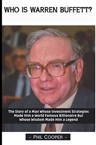 Who Is Warren Buffett?: The Story Of A Man Whose Investment Strategies Made Him A World Famous Billionaire But Whose Wisdom Made Him A Legend