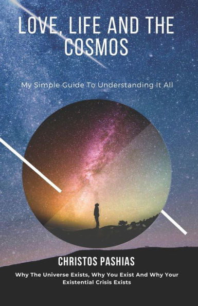 Love, Life, And The Cosmos: My Simple Guide To Understanding It All