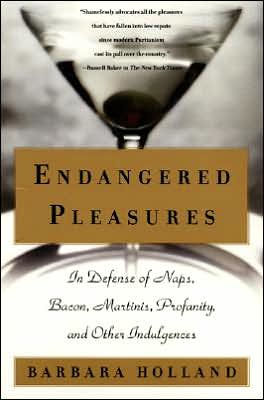 Endangered Pleasures: In Defense Of Naps, Bacon, Martinis, Profanity, And Other Indulgences