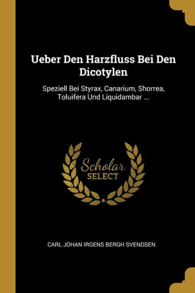 Ueber Den Harzfluss Bei Den Dicotylen: Speziell Bei Styrax, Canarium, Shorrea, Toluifera Und Liquidambar ... (German Edition)