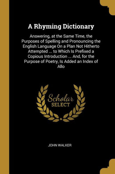 A Rhyming Dictionary: Answering, At The Same Time, The Purposes Of Spelling And Pronouncing The English Language On A Plan Not Hitherto Attempted ... ... Is Added An Index Of Allo (French Edition) - 9780270893519