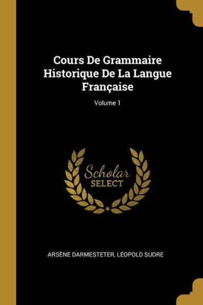 Cours De Grammaire Historique De La Langue Française; Volume 1 (French Edition) - 9780270959925