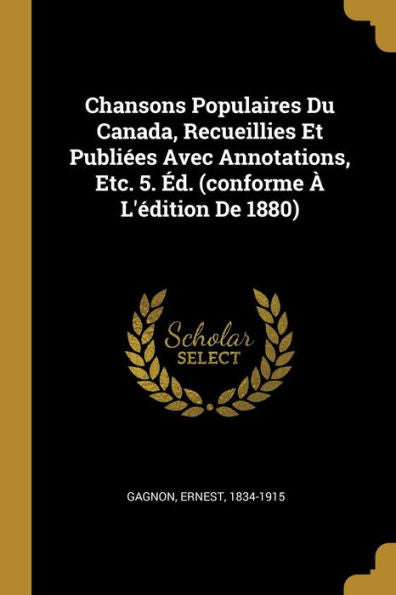 Chansons Populaires Du Canada, Recueillies Et Publiées Avec Annotations, Etc. 5. Éd. (Conforme À L'Édition De 1880) (French Edition)