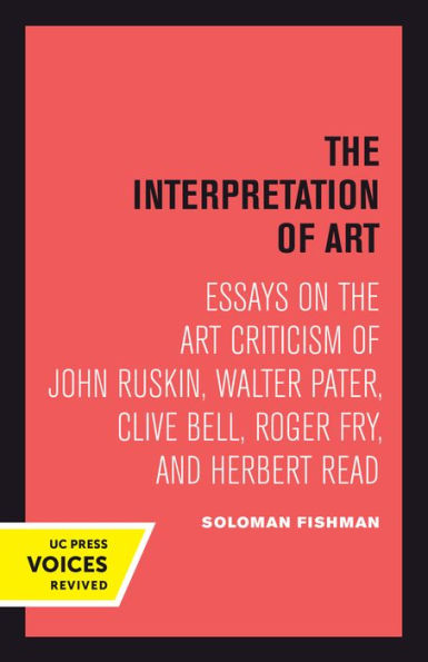 Interpretation Of Art: Essays On The Art Criticism Of John Ruskin, Walter Pater, Clive Bell, Roger Fry, And Herbert Read