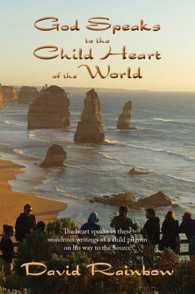 God Speaks To The Child Heart Of The World: The Heart Speaks In These Wondrous Writings Of A Child Warrior On His Way To The Source