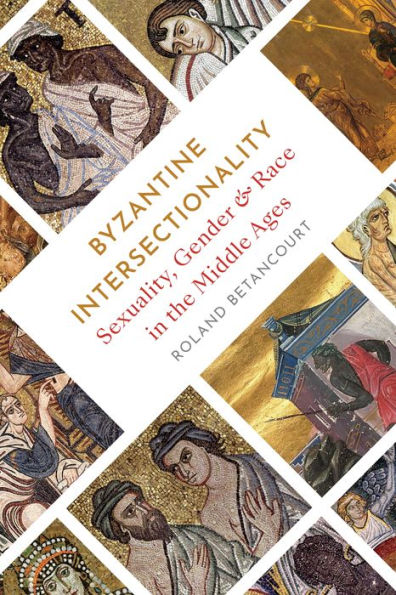 Byzantine Intersectionality: Sexuality, Gender, And Race In The Middle Ages