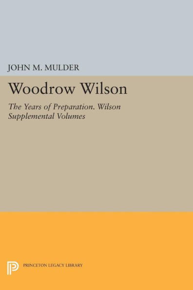 Woodrow Wilson: The Years Of Preparation. Wilson Supplemental Volumes (Papers Of Woodrow Wilson)