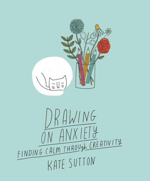 Drawing On Anxiety: Finding Calm Through Creativity (Volume 2) (Drawing On..., 2)