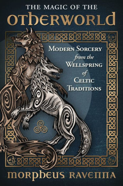 The Magic Of The Otherworld: Modern Sorcery From The Wellspring Of Celtic Traditions