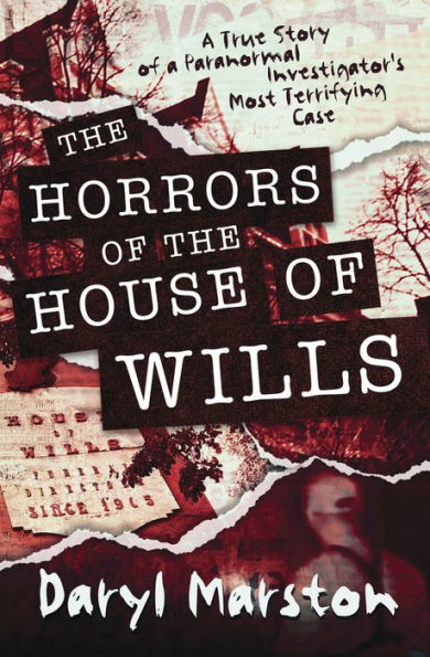 The Horrors Of The House Of Wills: A True Story Of A Paranormal Investigator'S Most Terrifying Case