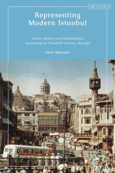 Representing Modern Istanbul: Urban History And International Institutions In Twentieth Century Beyoglu