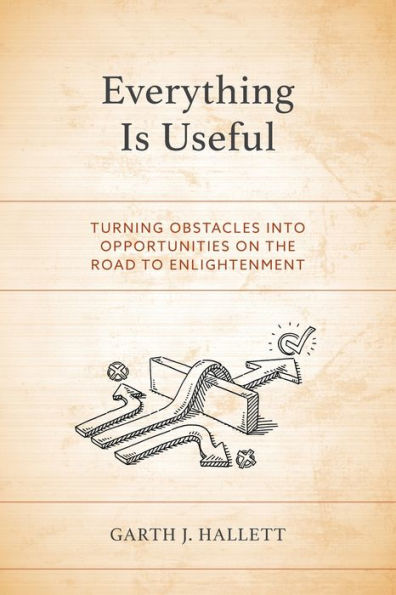 Everything Is Useful: Turning Obstacles Into Opportunities On The Road To Enlightenment