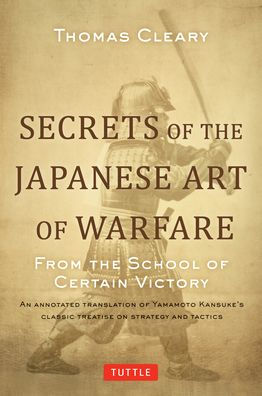 Secrets Of The Japanese Art Of Warfare: From The School Of Certain Victory