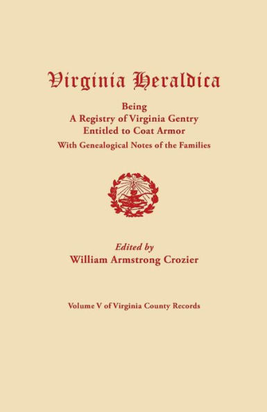 Virginia Heraldica Being A Registry Of Virginia Gentry Entitled To Coat Armor, With Genealogical Notes Of The Families (Virginia County Records, Vol. V, 1908)