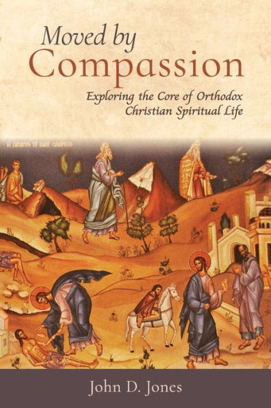 Moved By Compassion: Exploring The Core Of Orthodox Christian Spiritual Life: Exploring The Core Of Orthodox Christian Spiritual Life