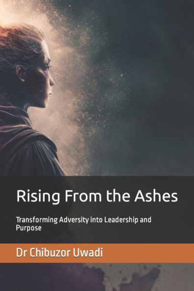 Rising From The Ashes: Transforming Adversity Into Leadership And Purpose