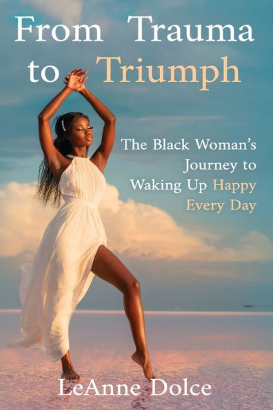 From Trauma To Triumph: The Black Woman'S Journey To Waking Up Happy Every Day