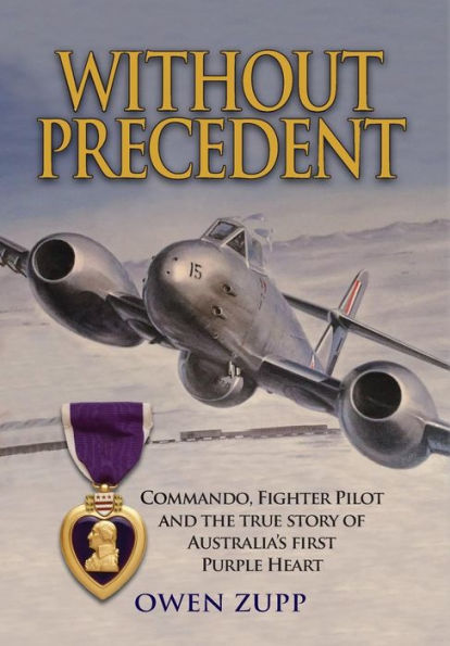 Without Precedent: Commando, Fighter Pilot And The True Story Of Australia's First Purple Heart