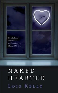 Naked-Hearted: How Bullshit, Parkinson's And John Lennon Changed My Life